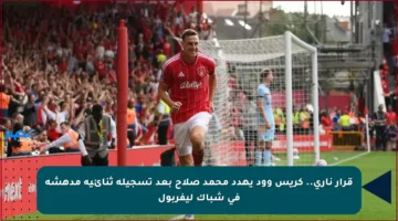 قرار ناري.. كريس وود يهدد محمد صلاح بعد تسجيله ثنائية مدهشة في شباك ليفربول